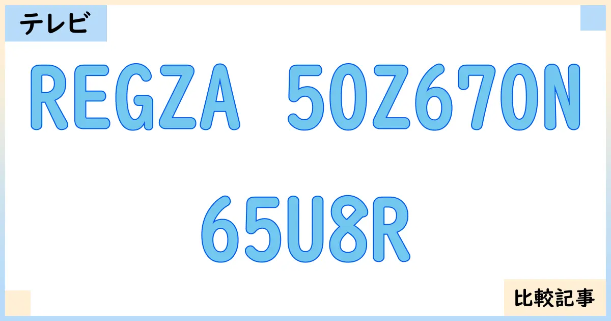 【液晶テレビ・有機ELテレビ】REGZA 50Z670Nと65U8Rを徹底比較!?違いを詳しく解説!