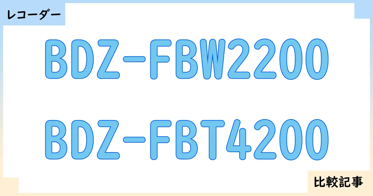 【ブルーレイ・DVDレコーダー】BDZ-FBW2200とBDZ-FBT4200を徹底比較!?違いを詳しく解説!