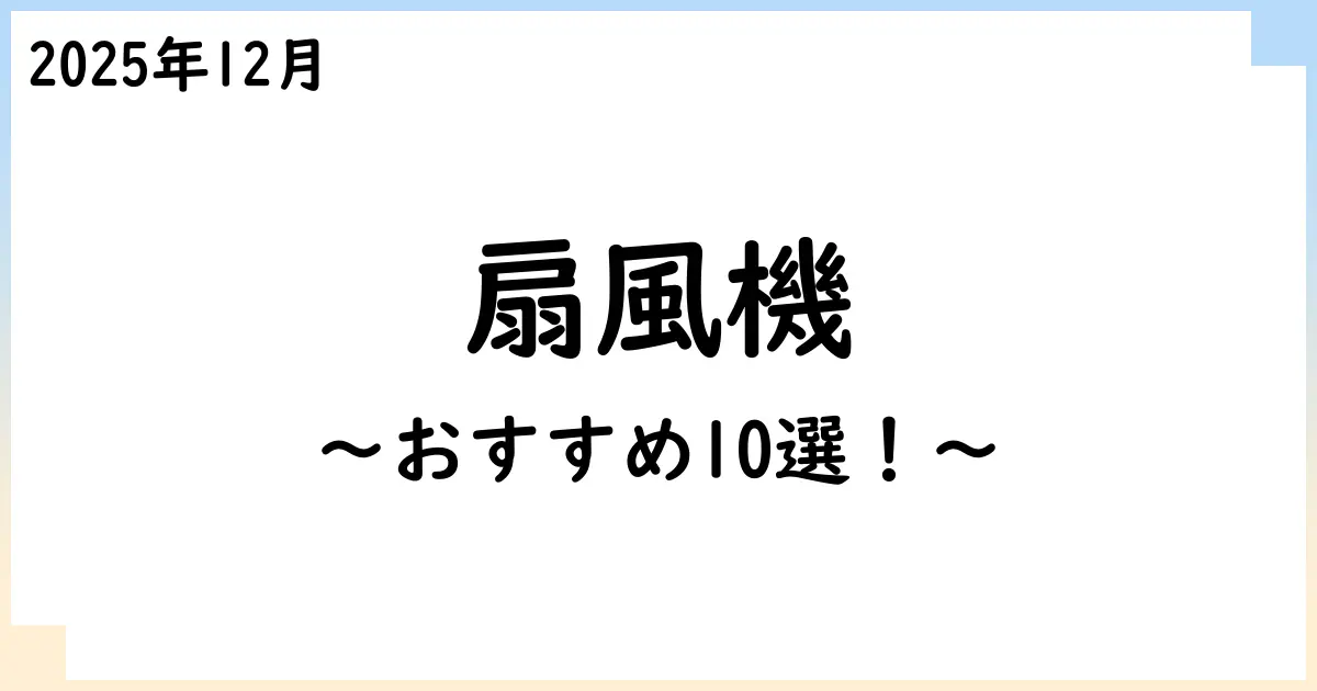 【2025年11月】扇風機おすすめ10選！選び方も解説！