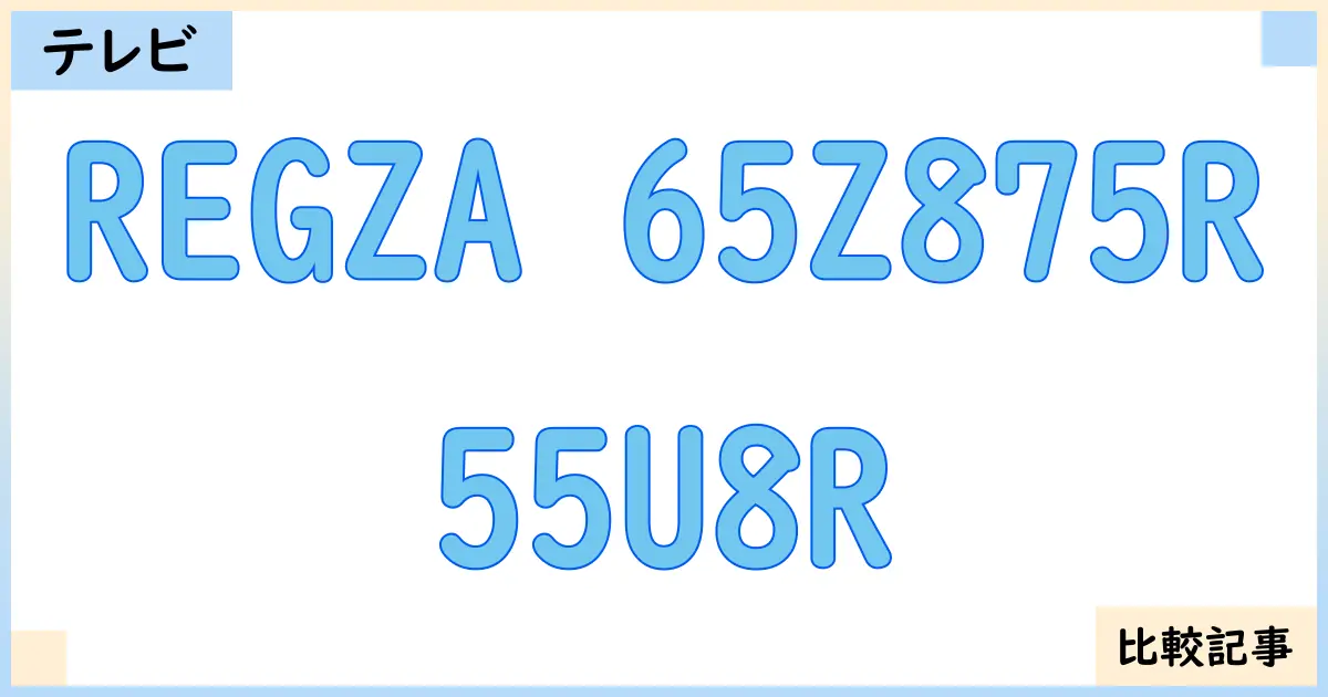 【液晶テレビ・有機ELテレビ】REGZA 65Z875Rと55U8Rを徹底比較!?違いを詳しく解説!