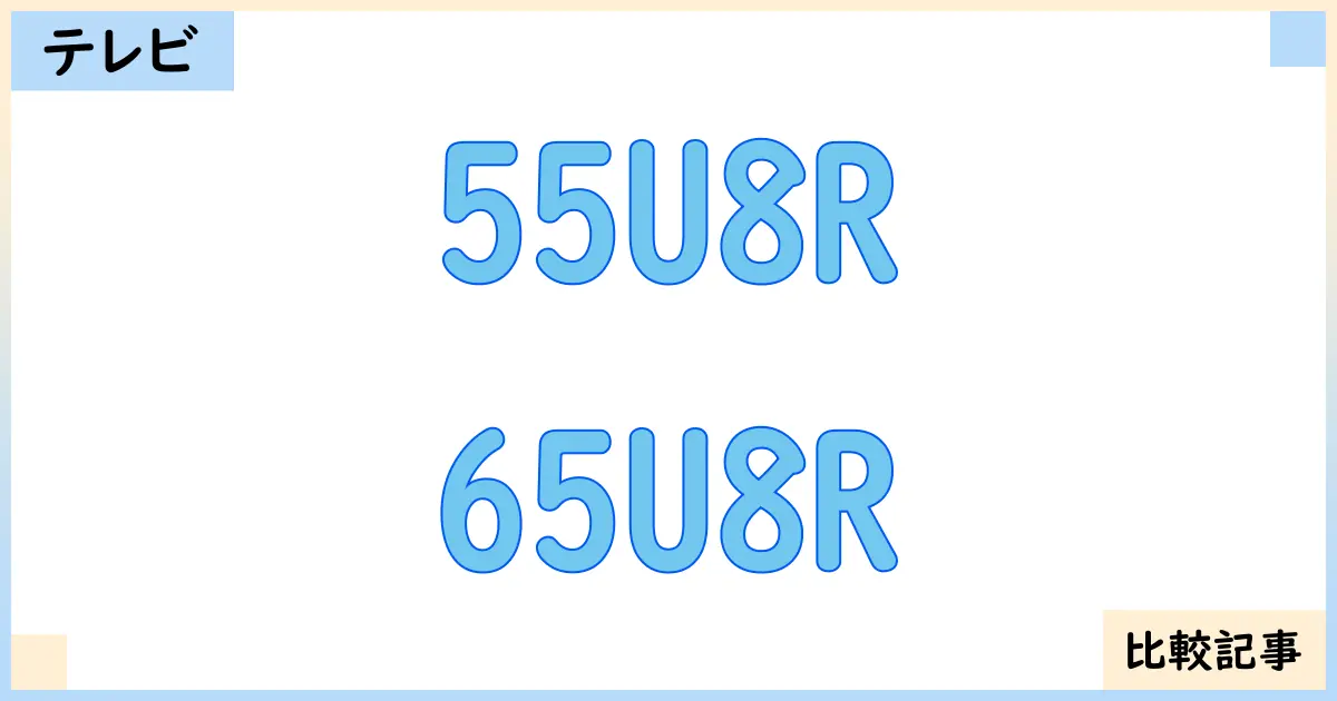 【液晶テレビ・有機ELテレビ】55U8Rと65U8Rを徹底比較!?違いを詳しく解説!