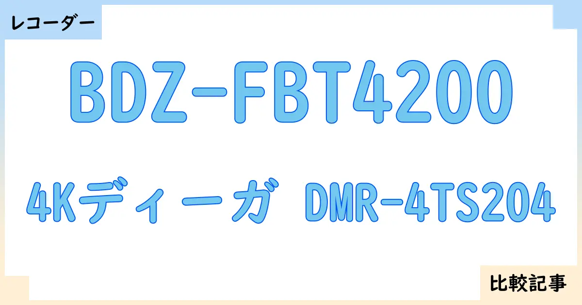 【ブルーレイ・DVDレコーダー】BDZ-FBT4200と4Kディーガ DMR-4TS204を徹底比較!?違いを詳しく解説!