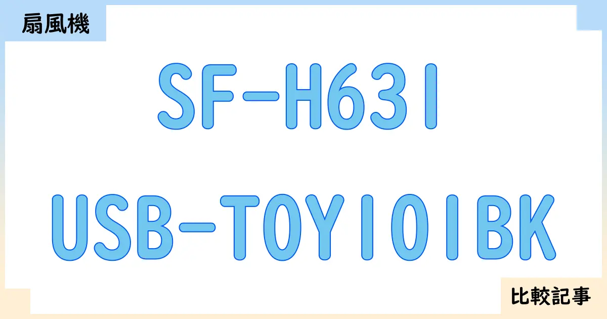 【扇風機・サーキュレーター】SF-H631とUSB-TOY101BKを徹底比較!?違いを詳しく解説!