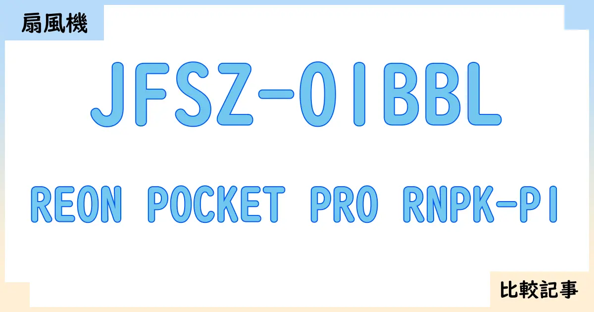 【扇風機・サーキュレーター】JFSZ-01BBLとREON POCKET PRO RNPK-P1を徹底比較!?違いを詳しく解説!