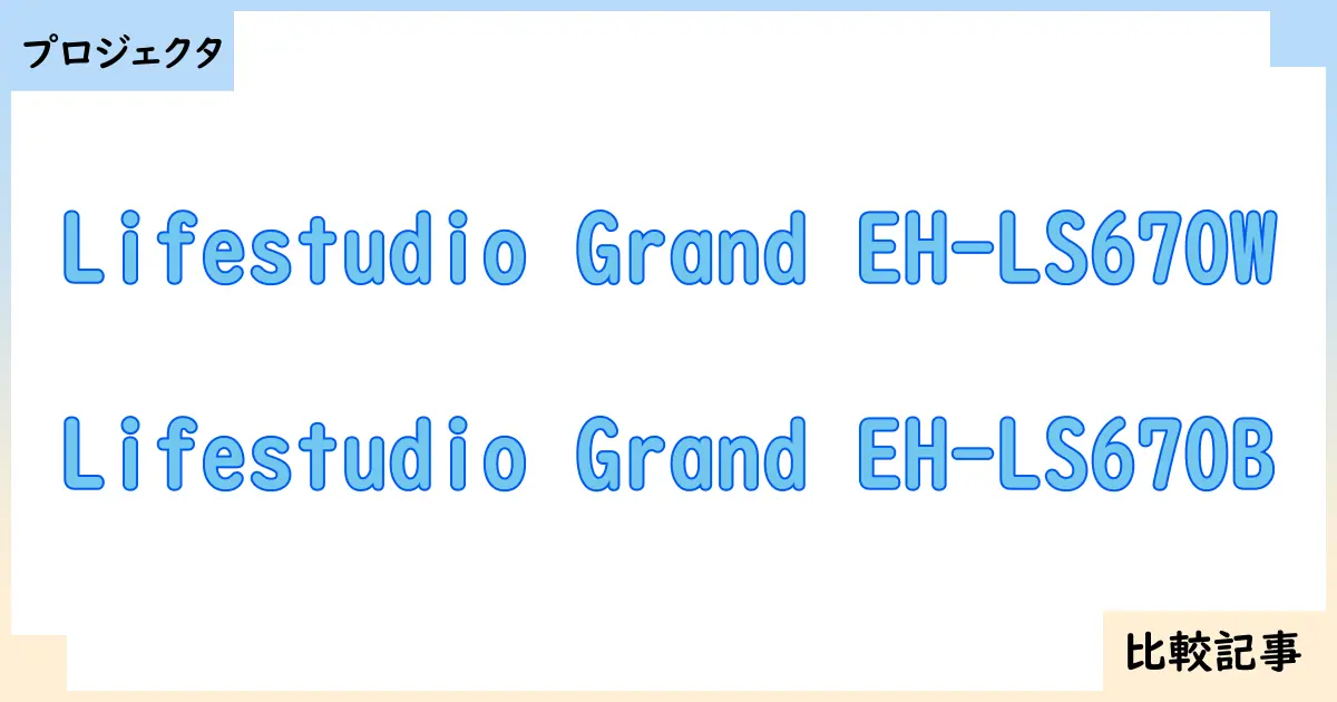 【プロジェクタ】Lifestudio Grand EH-LS670WとLifestudio Grand EH-LS670Bを徹底比較!?違いを詳しく解説!