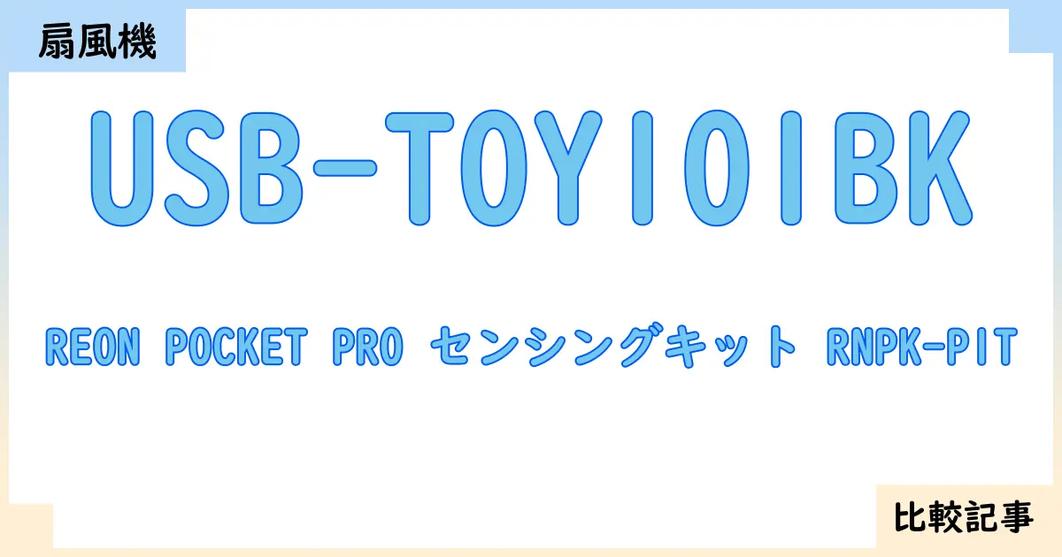 【扇風機・サーキュレーター】USB-TOY101BKとREON POCKET PRO センシングキット RNPK-P1Tを徹底比較！？違いを詳しく解説！