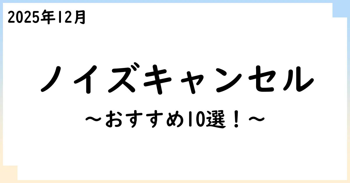 【2025年12月】ノイズキャンセリングイヤホンおすすめ10選!選び方も解説!