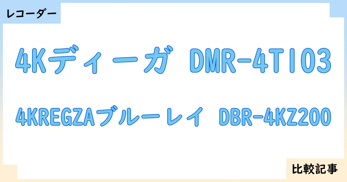 【ブルーレイ・DVDレコーダー】4Kディーガ DMR-4T103と4KREGZAブルーレイ DBR-4KZ200を徹底比較！？違いを詳しく解説！