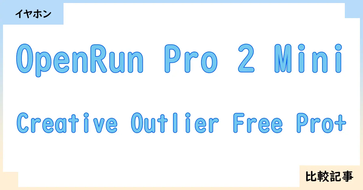 【イヤホン・ヘッドホン】OpenRun Pro 2 MiniとCreative Outlier Free Pro+を徹底比較！？違いを詳しく解説！