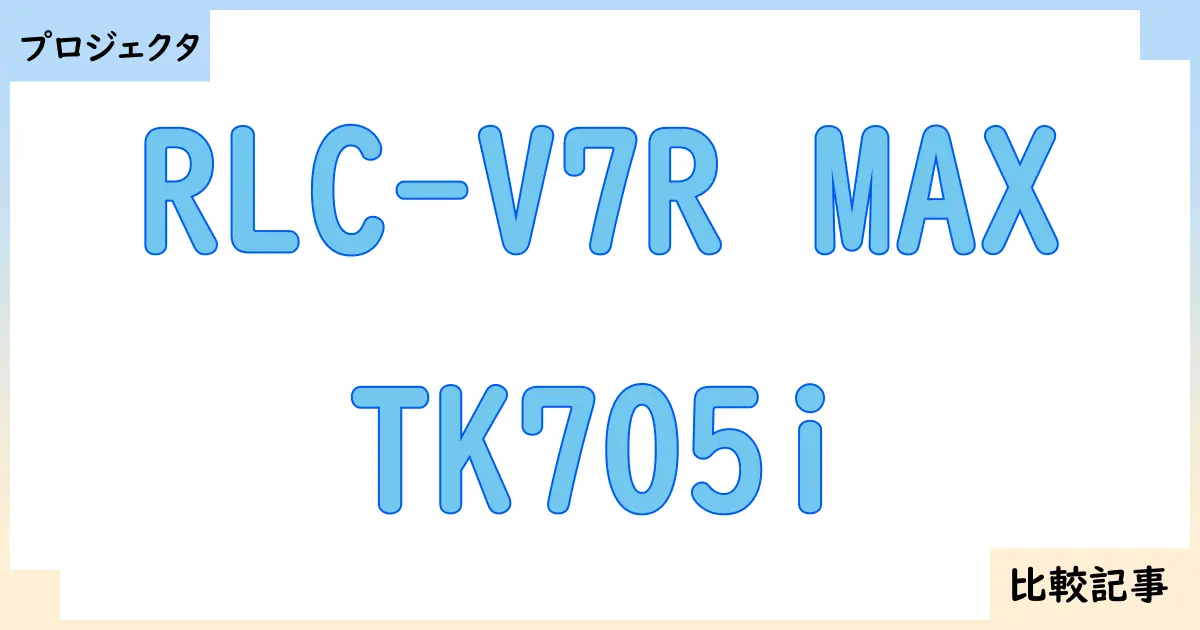 【プロジェクタ】RLC-V7R MAXとTK705iを徹底比較！？違いを詳しく解説！