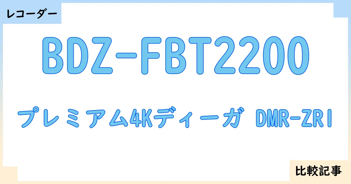 【ブルーレイ・DVDレコーダー】BDZ-FBT2200とプレミアム4Kディーガ DMR-ZR1を徹底比較！？違いを詳しく解説！