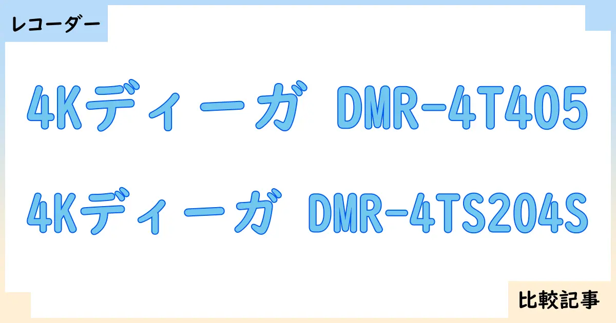 【ブルーレイ・DVDレコーダー】4Kディーガ DMR-4T405と4Kディーガ DMR-4TS204Sを徹底比較！？違いを詳しく解説！