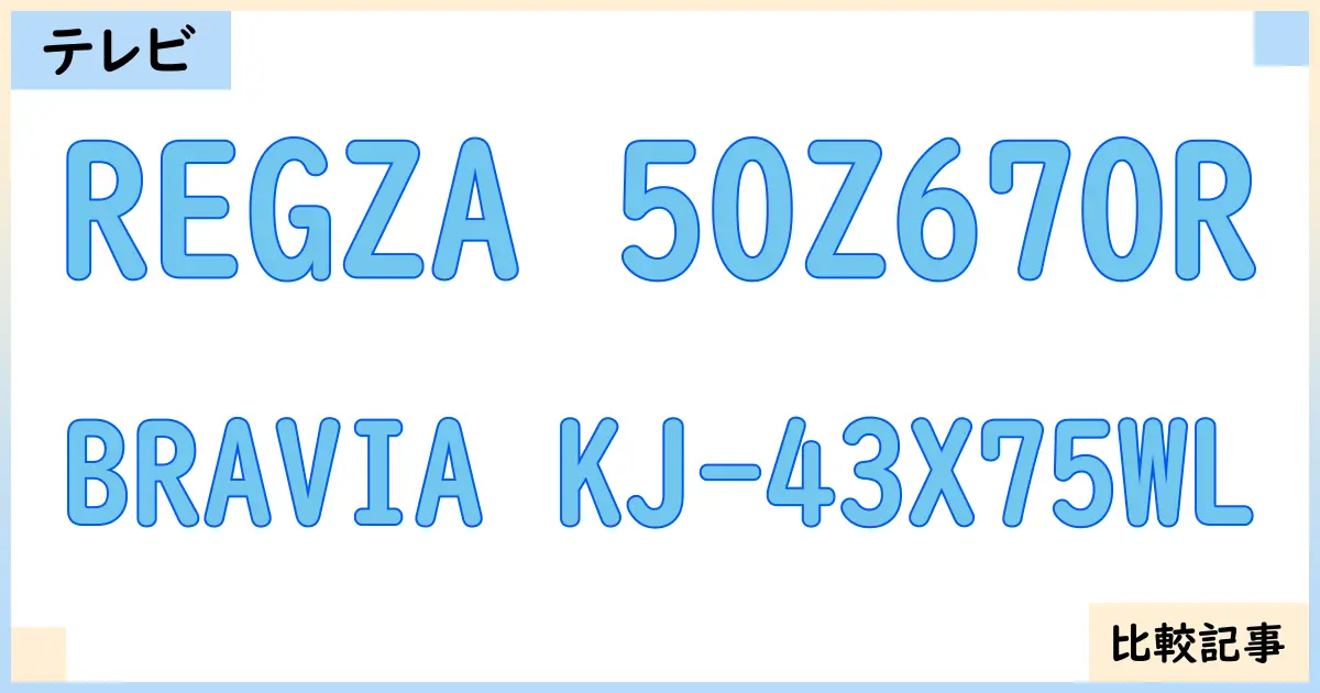 【液晶テレビ・有機ELテレビ】REGZA 50Z670RとBRAVIA KJ-43X75WLを徹底比較！？違いを詳しく解説！