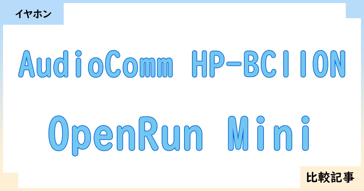 【イヤホン・ヘッドホン】AudioComm HP-BC110NとOpenRun Miniを徹底比較！？違いを詳しく解説！