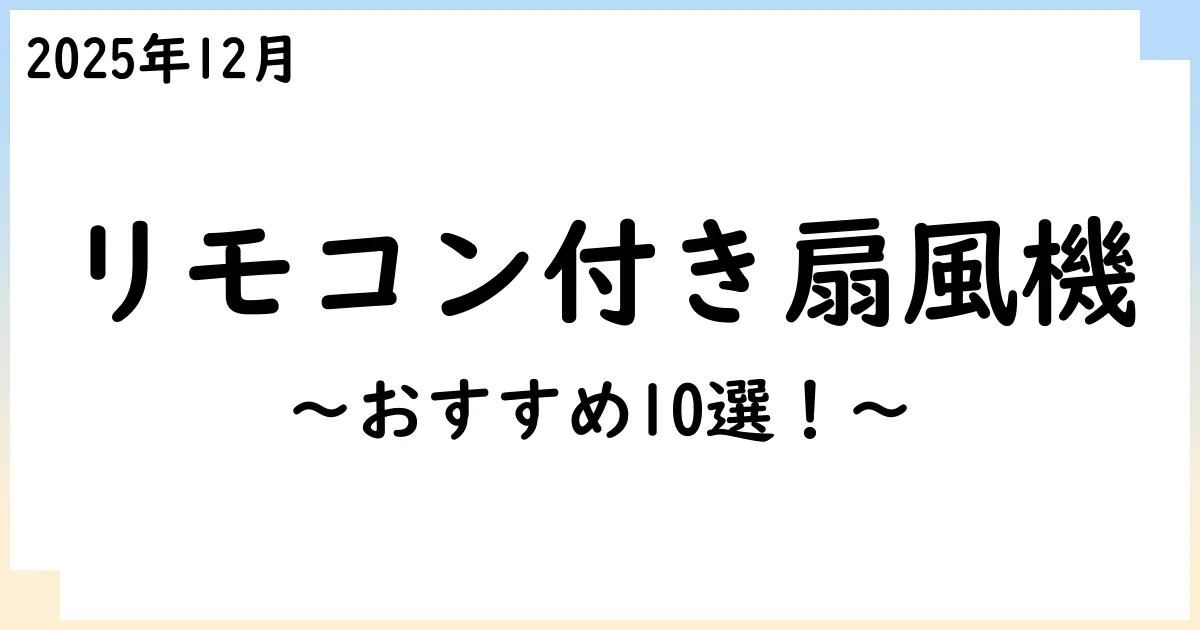 【2025年11月】リモコン付き扇風機おすすめ10選！選び方も解説！