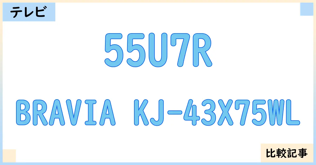 【液晶テレビ・有機ELテレビ】55U7RとBRAVIA KJ-43X75WLを徹底比較！？違いを詳しく解説！