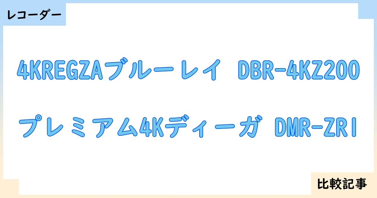【ブルーレイ・DVDレコーダー】4KREGZAブルーレイ DBR-4KZ200とプレミアム4Kディーガ DMR-ZR1を徹底比較!?違いを詳しく解説!