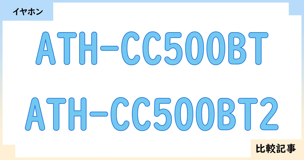【イヤホン・ヘッドホン】ATH-CC500BTとATH-CC500BT2を徹底比較！？違いを詳しく解説！