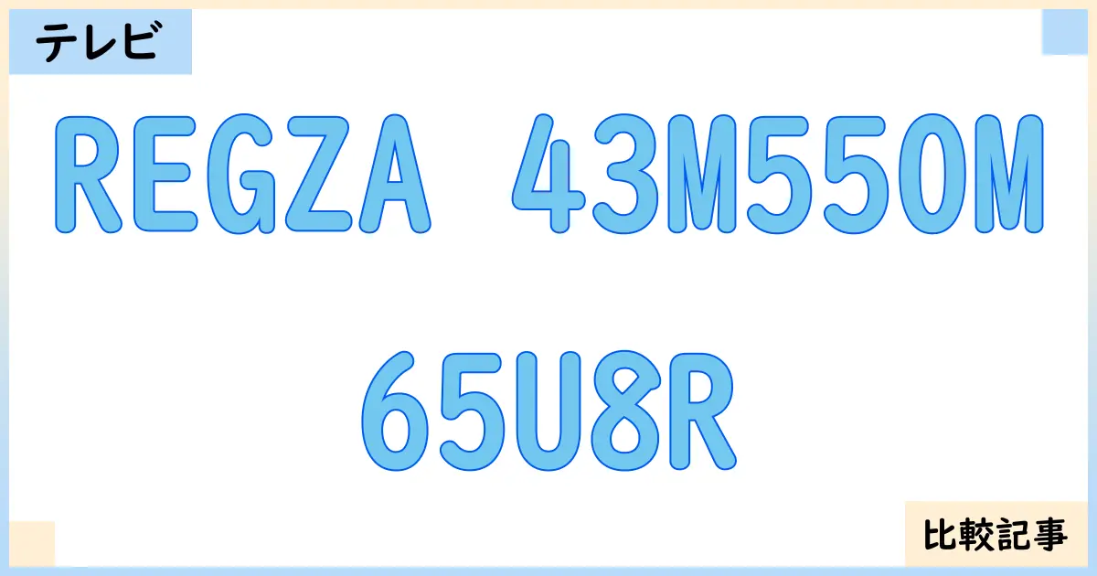 【液晶テレビ・有機ELテレビ】REGZA 43M550Mと65U8Rを徹底比較！？違いを詳しく解説！