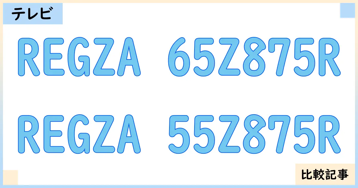 【液晶テレビ・有機ELテレビ】REGZA 65Z875RとREGZA 55Z875Rを徹底比較！？違いを詳しく解説！
