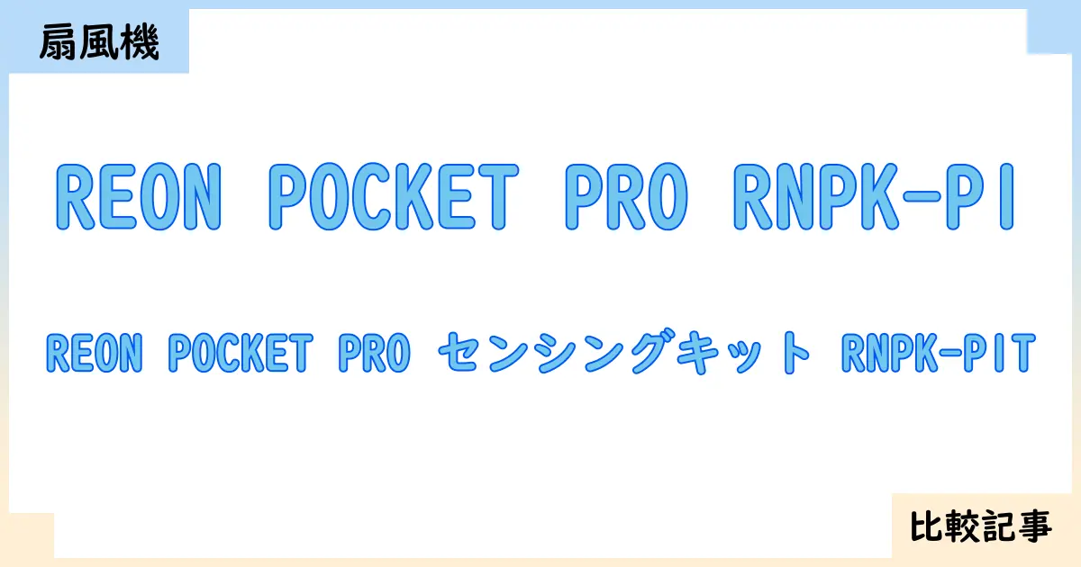 【扇風機・サーキュレーター】REON POCKET PRO RNPK-P1とREON POCKET PRO センシングキット RNPK-P1Tを徹底比較!?違いを詳しく解説!