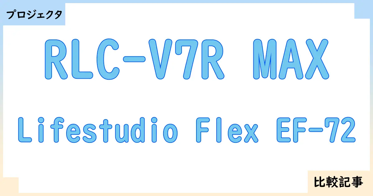 【プロジェクタ】RLC-V7R MAXとLifestudio Flex EF-72を徹底比較！？違いを詳しく解説！