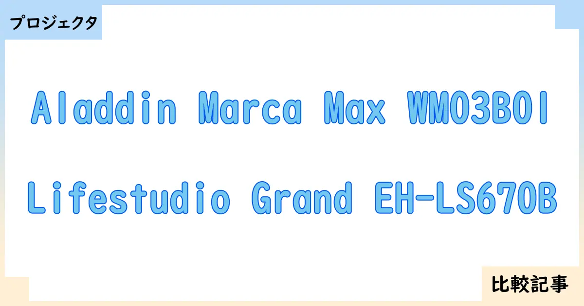 【プロジェクタ】Aladdin Marca Max WM03B01とLifestudio Grand EH-LS670Bを徹底比較！？違いを詳しく解説！