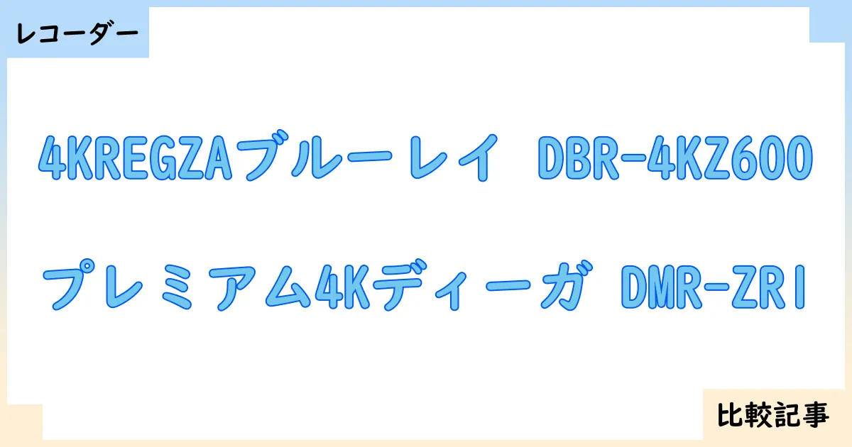 【ブルーレイ・DVDレコーダー】4KREGZAブルーレイ DBR-4KZ600とプレミアム4Kディーガ DMR-ZR1を徹底比較！？違いを詳しく解説！