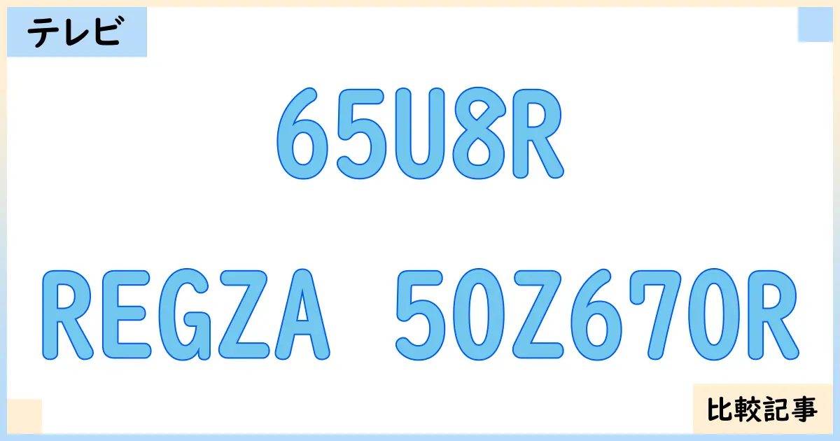 【液晶テレビ・有機ELテレビ】65U8RとREGZA 50Z670Rを徹底比較！？違いを詳しく解説！