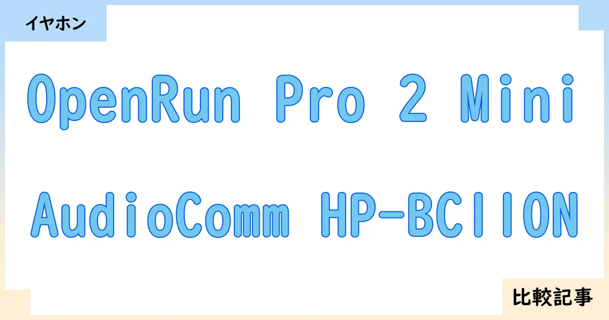 【イヤホン・ヘッドホン】OpenRun Pro 2 MiniとAudioComm HP-BC110Nを徹底比較！？違いを詳しく解説！
