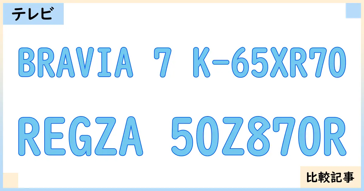 【液晶テレビ・有機ELテレビ】BRAVIA 7 K-65XR70とREGZA 50Z870Rを徹底比較！？違いを詳しく解説！