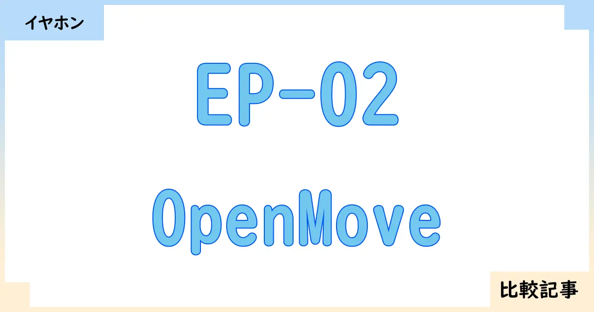 【イヤホン・ヘッドホン】EP-02とOpenMoveを徹底比較！？違いを詳しく解説！