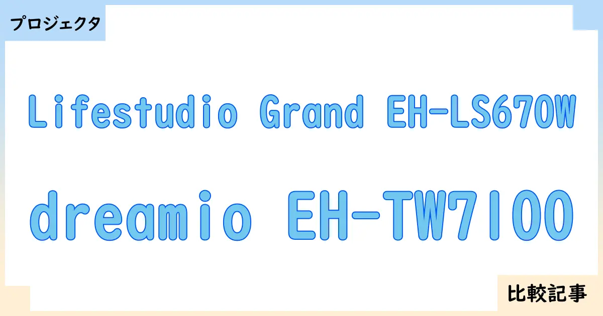 【プロジェクタ】Lifestudio Grand EH-LS670Wとdreamio EH-TW7100を徹底比較!?違いを詳しく解説!