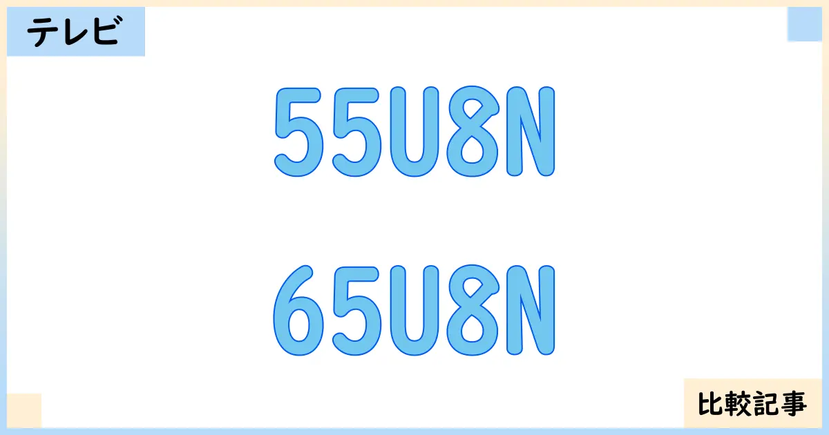 【液晶テレビ・有機ELテレビ】55U8Nと65U8Nを徹底比較!?違いを詳しく解説!