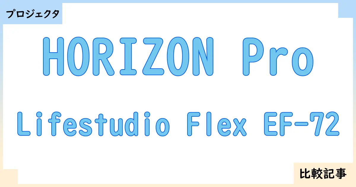 【プロジェクタ】HORIZON ProとLifestudio Flex EF-72を徹底比較！？違いを詳しく解説！