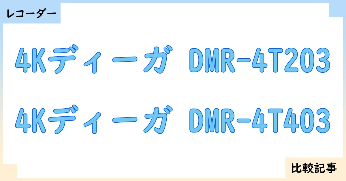 【ブルーレイ・DVDレコーダー】4Kディーガ DMR-4T203と4Kディーガ DMR-4T403を徹底比較!?違いを詳しく解説!