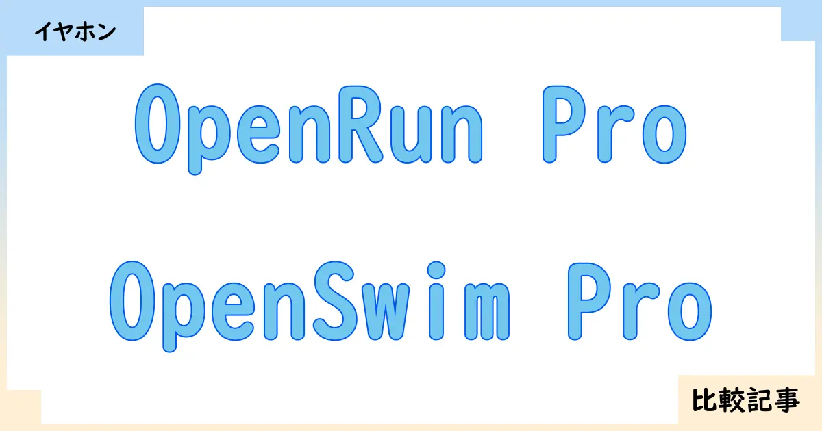 【イヤホン・ヘッドホン】OpenRun ProとOpenSwim Proを徹底比較！？違いを詳しく解説！