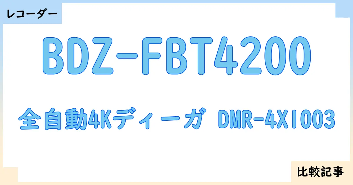 【ブルーレイ・DVDレコーダー】BDZ-FBT4200と全自動4Kディーガ DMR-4X1003を徹底比較!?違いを詳しく解説!