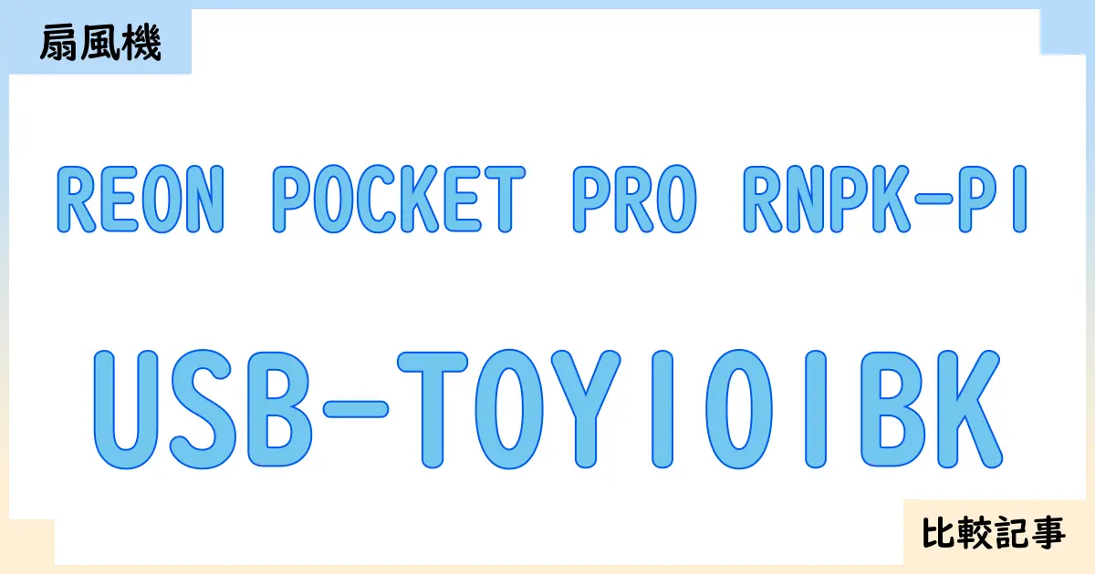 【扇風機・サーキュレーター】REON POCKET PRO RNPK-P1とUSB-TOY101BKを徹底比較!?違いを詳しく解説!