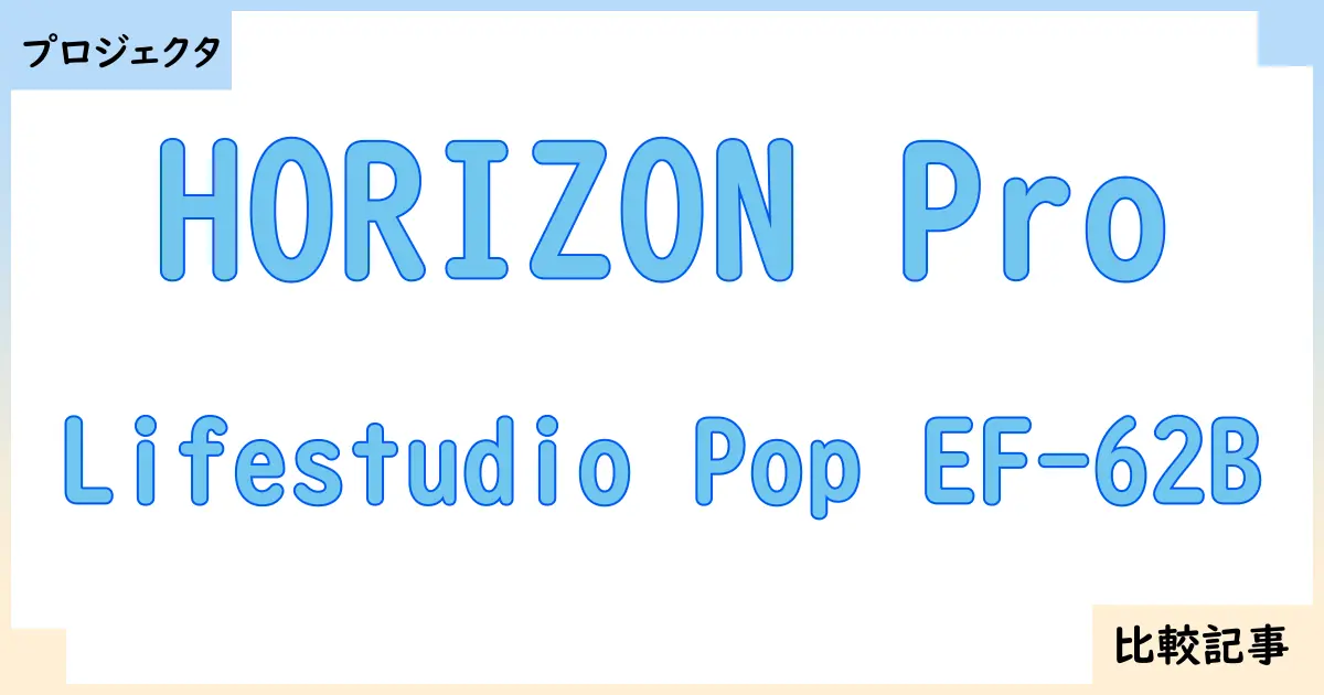 【プロジェクタ】HORIZON ProとLifestudio Pop EF-62Bを徹底比較！？違いを詳しく解説！