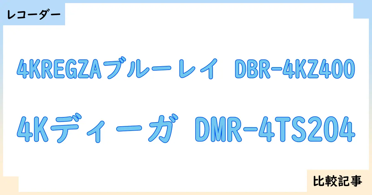 【ブルーレイ・DVDレコーダー】4KREGZAブルーレイ DBR-4KZ400と4Kディーガ DMR-4TS204を徹底比較！？違いを詳しく解説！