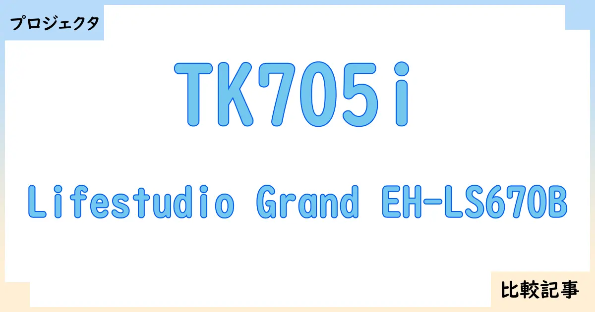 【プロジェクタ】TK705iとLifestudio Grand EH-LS670Bを徹底比較！？違いを詳しく解説！