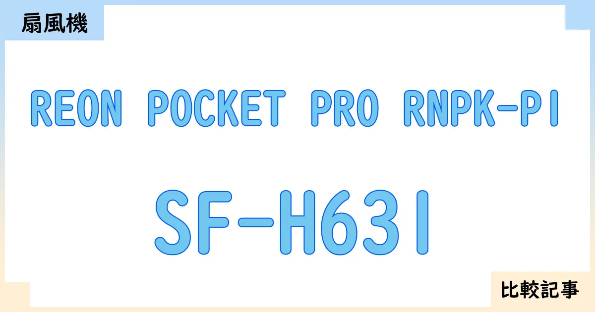 【扇風機・サーキュレーター】REON POCKET PRO RNPK-P1とSF-H631を徹底比較!?違いを詳しく解説!
