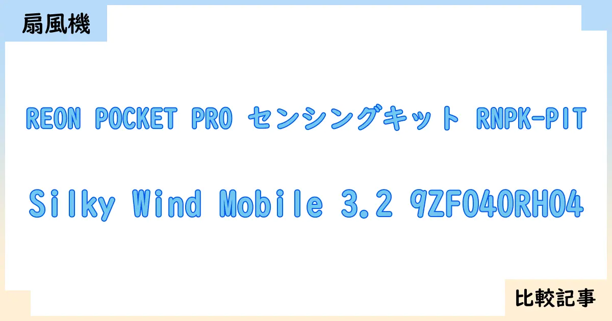【扇風機・サーキュレーター】REON POCKET PRO センシングキット RNPK-P1TとSilky Wind Mobile 3.2 9ZF040RH04を徹底比較！？違いを詳しく解説！
