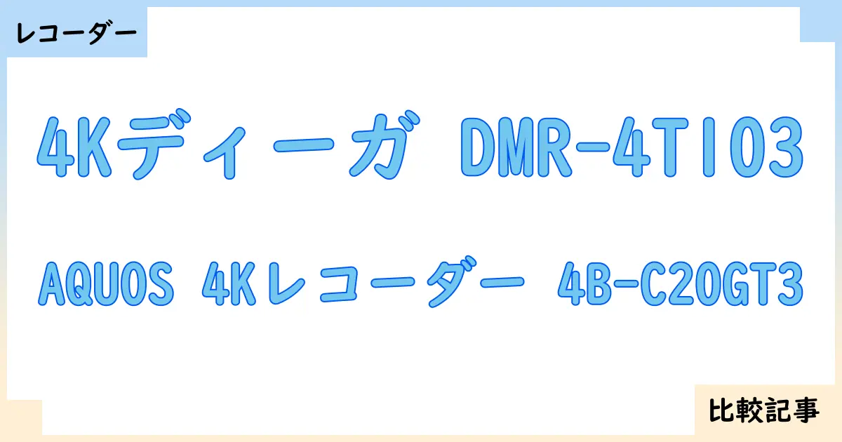 【ブルーレイ・DVDレコーダー】4Kディーガ DMR-4T103とAQUOS 4Kレコーダー 4B-C20GT3を徹底比較!?違いを詳しく解説!