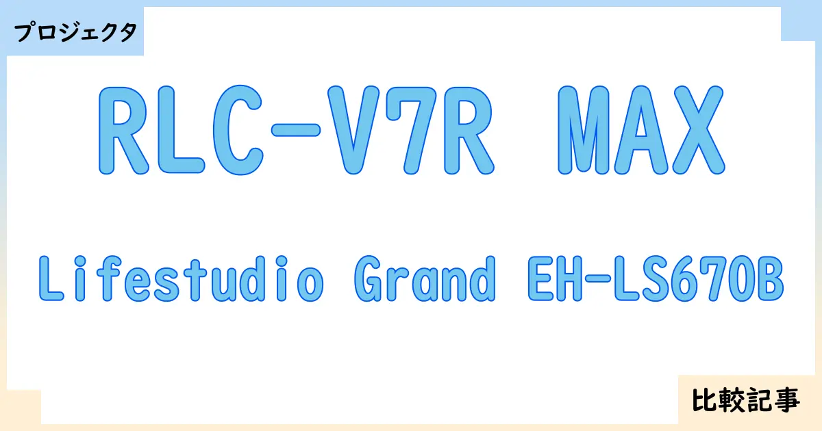 【プロジェクタ】RLC-V7R MAXとLifestudio Grand EH-LS670Bを徹底比較!?違いを詳しく解説!