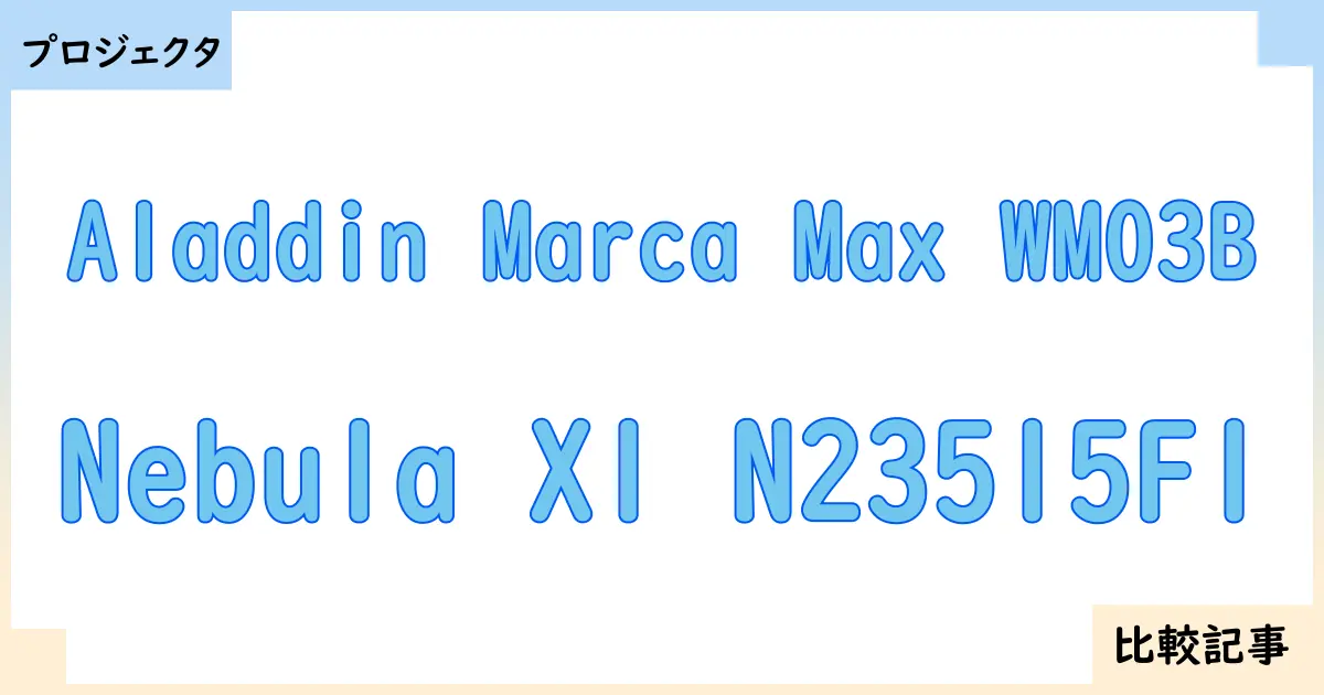【プロジェクタ】Aladdin Marca Max WM03BとNebula X1 N23515F1を徹底比較！？違いを詳しく解説！