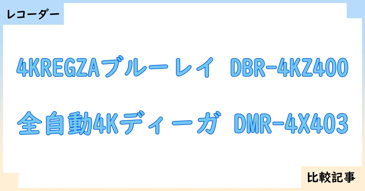 【ブルーレイ・DVDレコーダー】4KREGZAブルーレイ DBR-4KZ400と全自動4Kディーガ DMR-4X403を徹底比較！？違いを詳しく解説！