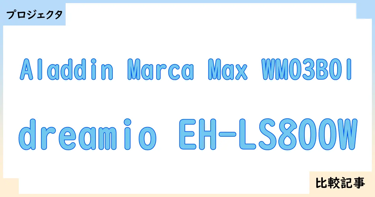【プロジェクタ】Aladdin Marca Max WM03B01とdreamio EH-LS800Wを徹底比較!?違いを詳しく解説!