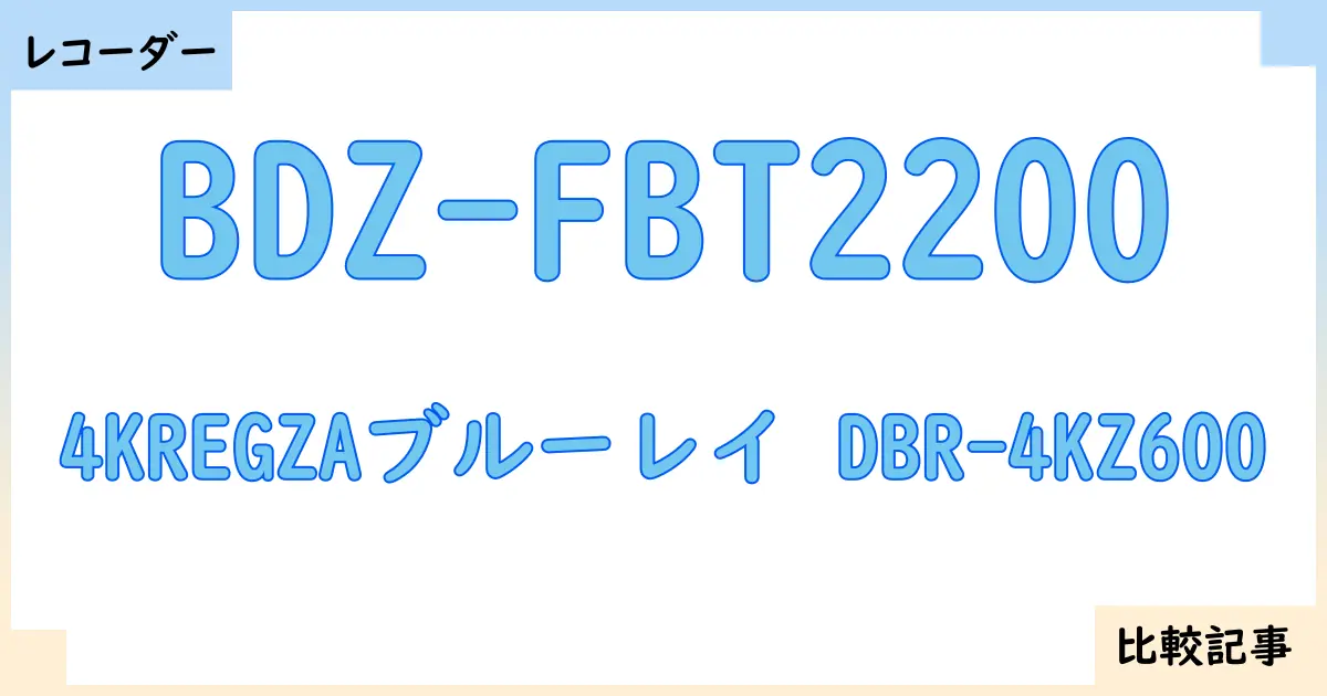 【ブルーレイ・DVDレコーダー】BDZ-FBT2200と4KREGZAブルーレイ DBR-4KZ600を徹底比較！？違いを詳しく解説！